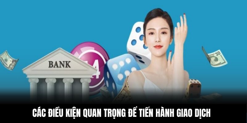 Các điều kiện quan trọng để tiến hành giao dịch