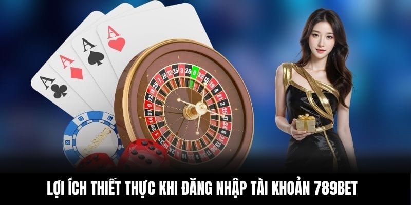Lợi ích thiết thực khi đăng nhập tài khoản 789BET
